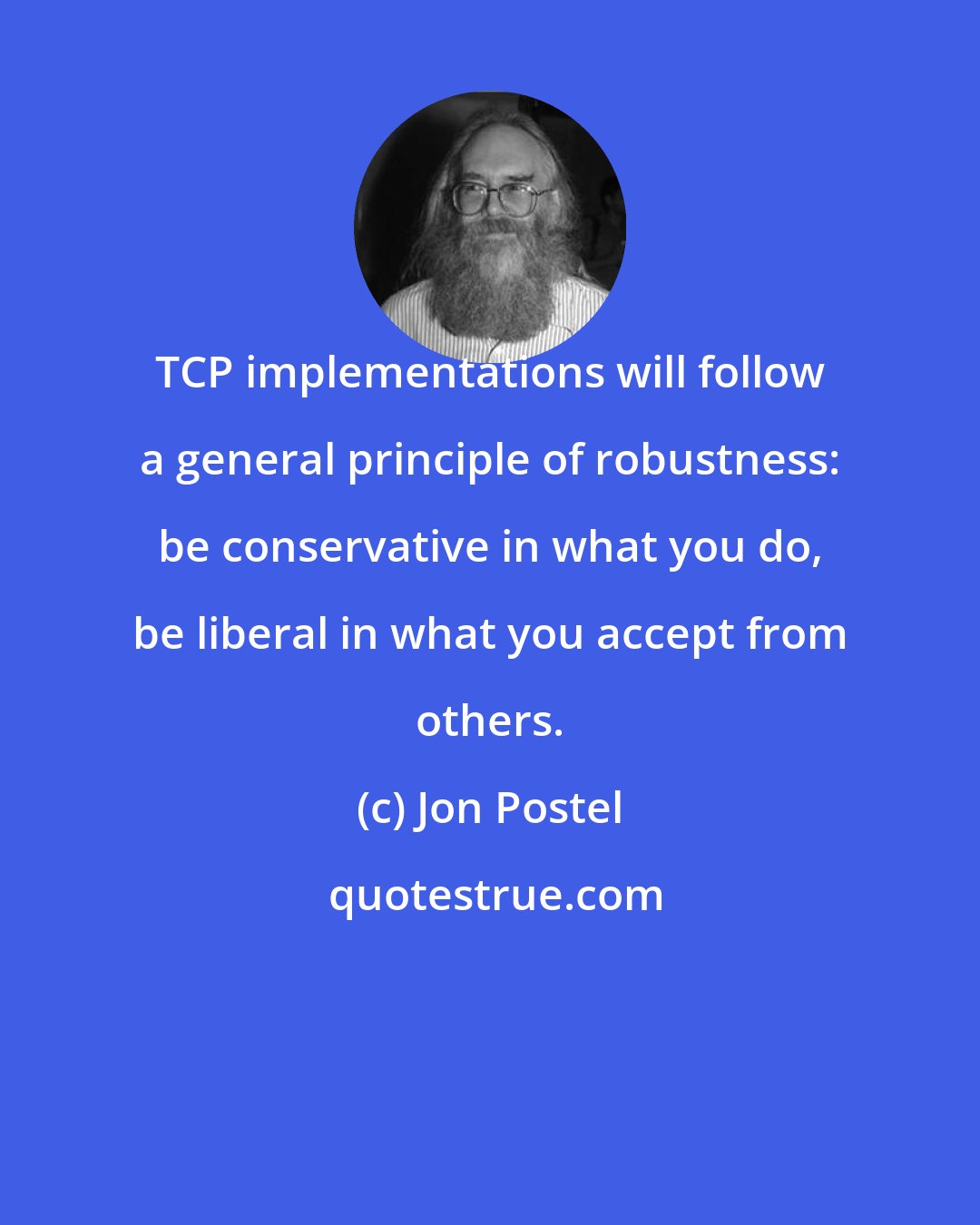 Jon Postel: TCP implementations will follow a general principle of robustness: be conservative in what you do, be liberal in what you accept from others.