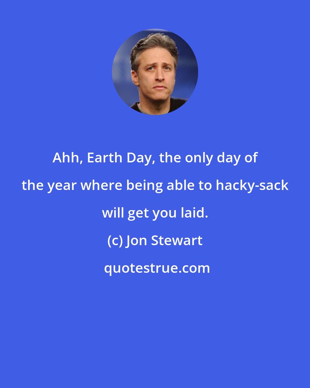 Jon Stewart: Ahh, Earth Day, the only day of the year where being able to hacky-sack will get you laid.