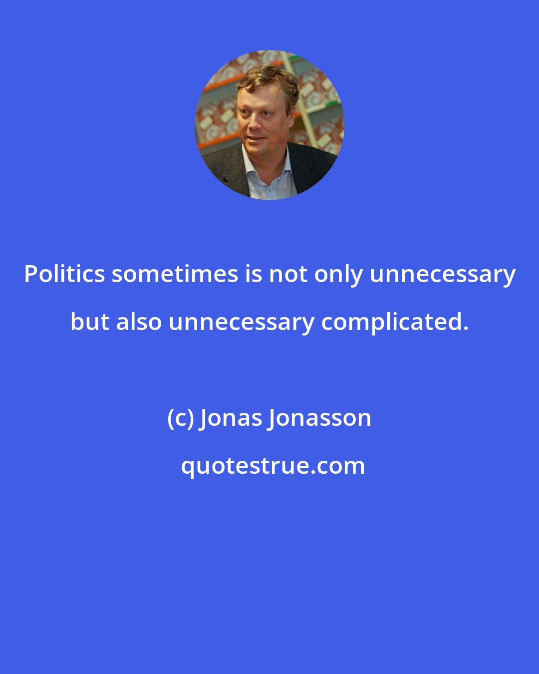 Jonas Jonasson: Politics sometimes is not only unnecessary but also unnecessary complicated.