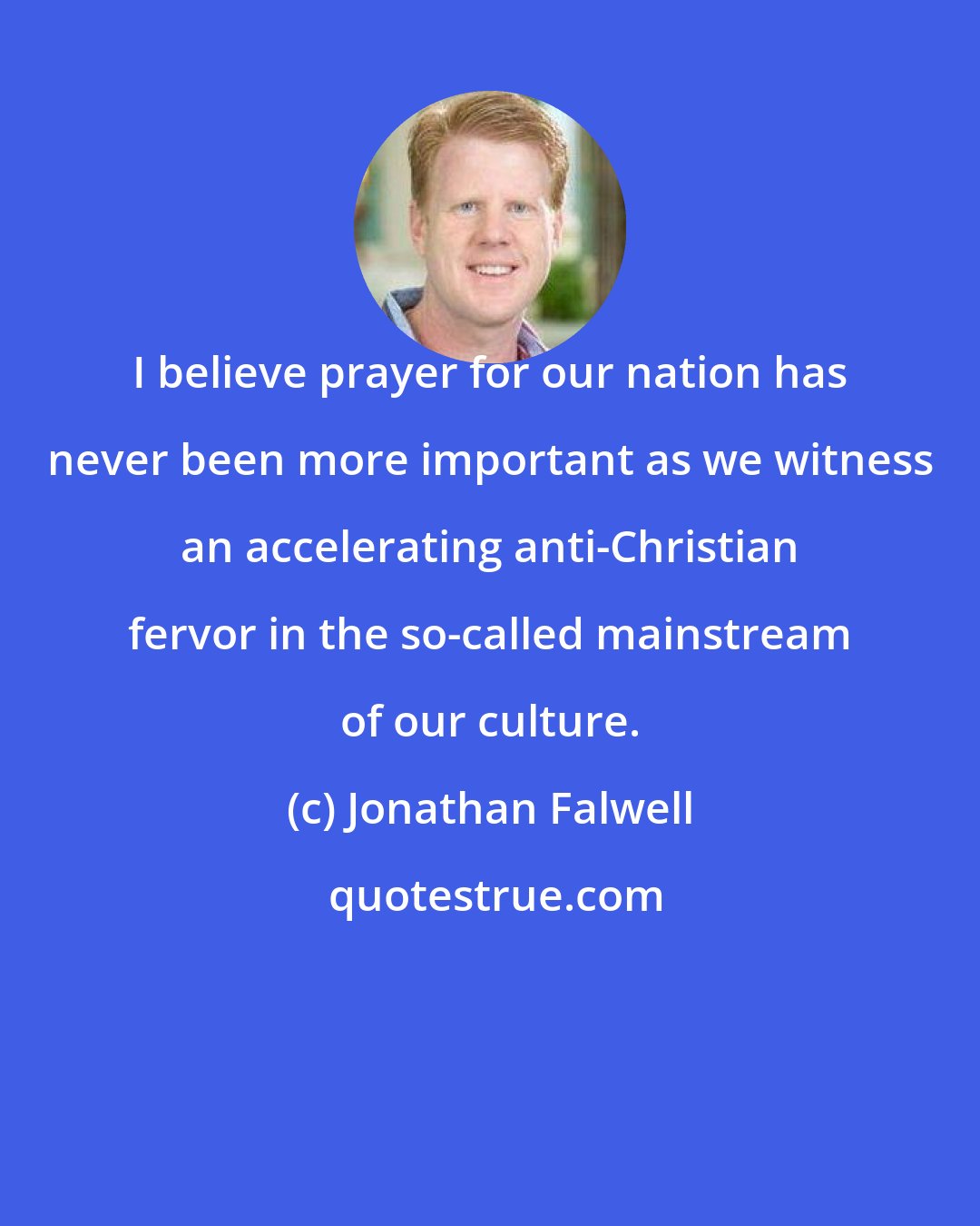 Jonathan Falwell: I believe prayer for our nation has never been more important as we witness an accelerating anti-Christian fervor in the so-called mainstream of our culture.