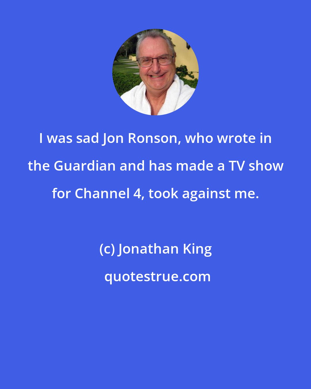 Jonathan King: I was sad Jon Ronson, who wrote in the Guardian and has made a TV show for Channel 4, took against me.