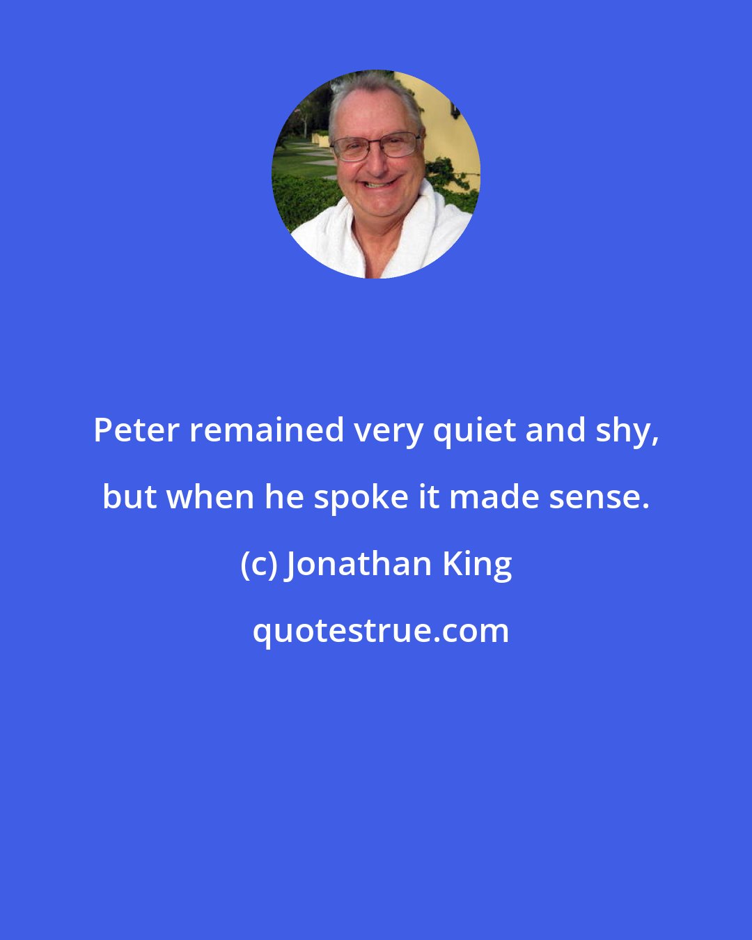 Jonathan King: Peter remained very quiet and shy, but when he spoke it made sense.