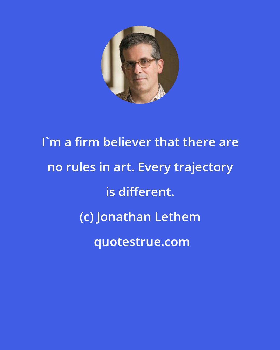 Jonathan Lethem: I'm a firm believer that there are no rules in art. Every trajectory is different.