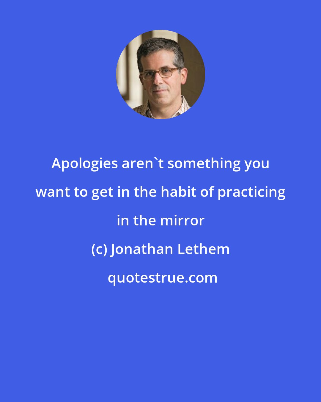 Jonathan Lethem: Apologies aren't something you want to get in the habit of practicing in the mirror