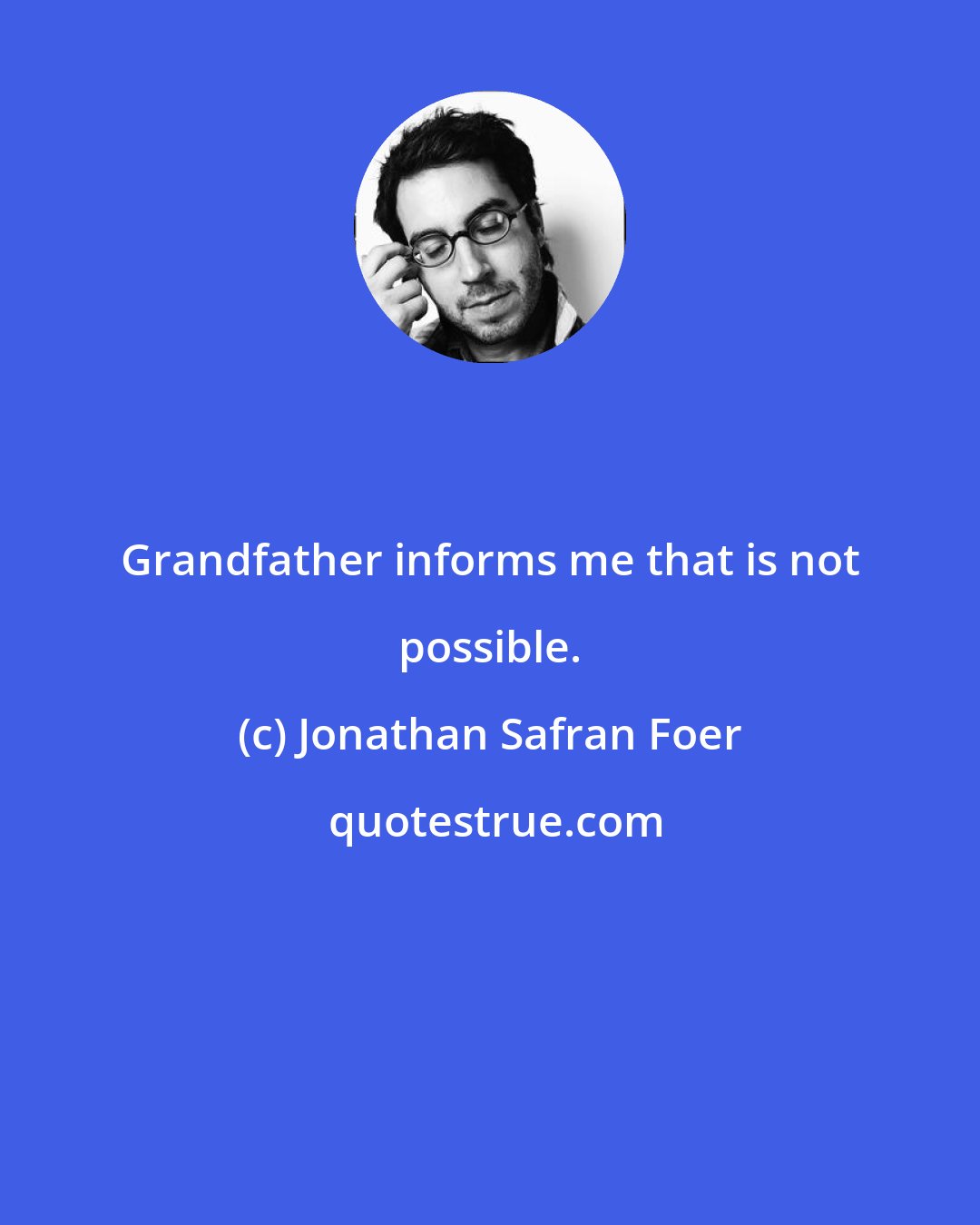 Jonathan Safran Foer: Grandfather informs me that is not possible.