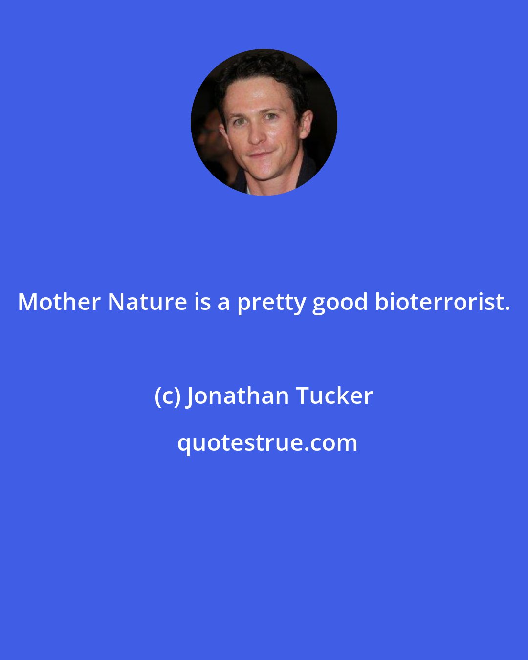 Jonathan Tucker: Mother Nature is a pretty good bioterrorist.