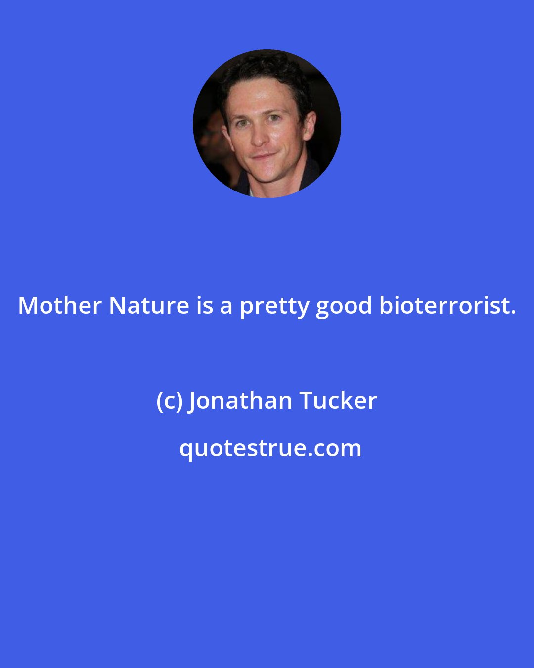 Jonathan Tucker: Mother Nature is a pretty good bioterrorist.