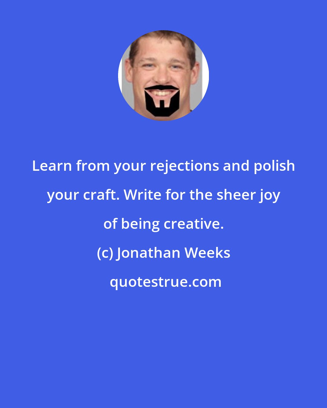 Jonathan Weeks: Learn from your rejections and polish your craft. Write for the sheer joy of being creative.