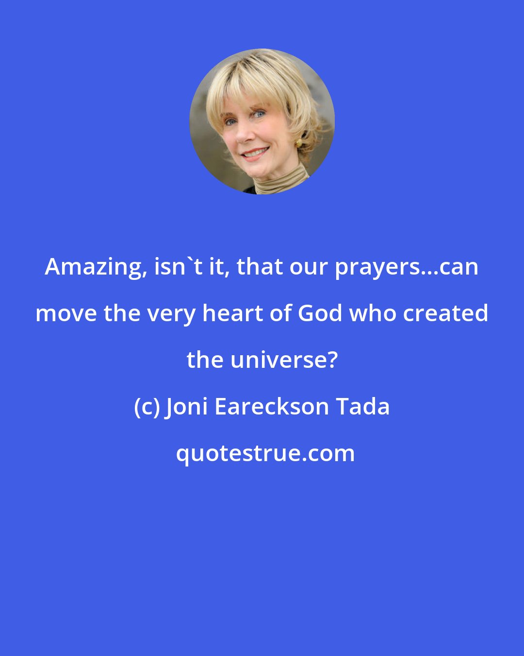 Joni Eareckson Tada: Amazing, isn't it, that our prayers...can move the very heart of God who created the universe?