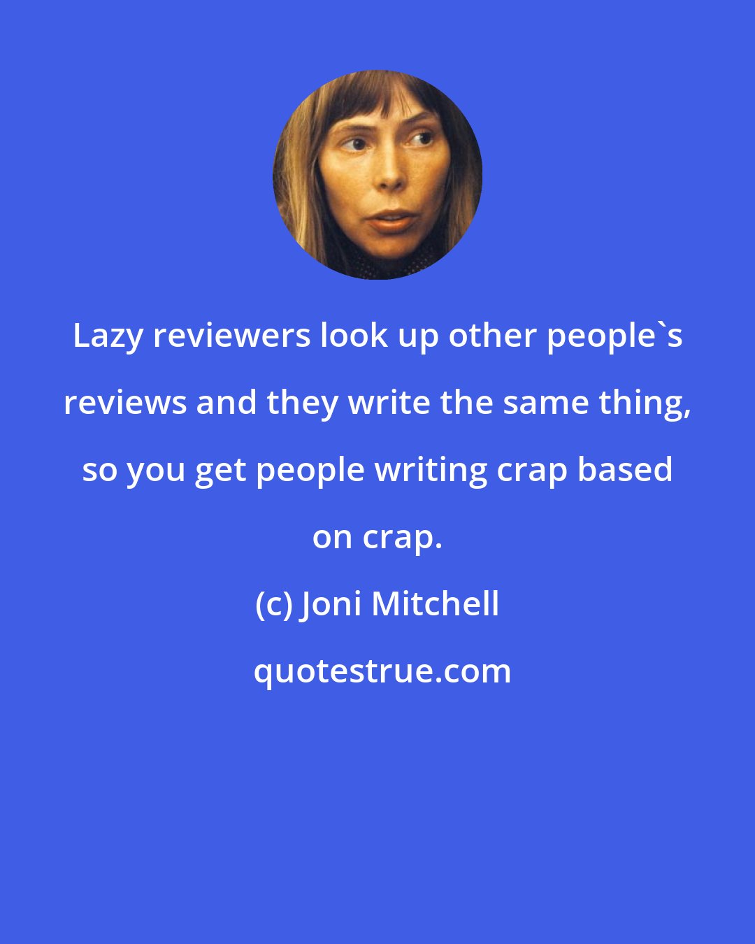 Joni Mitchell: Lazy reviewers look up other people's reviews and they write the same thing, so you get people writing crap based on crap.