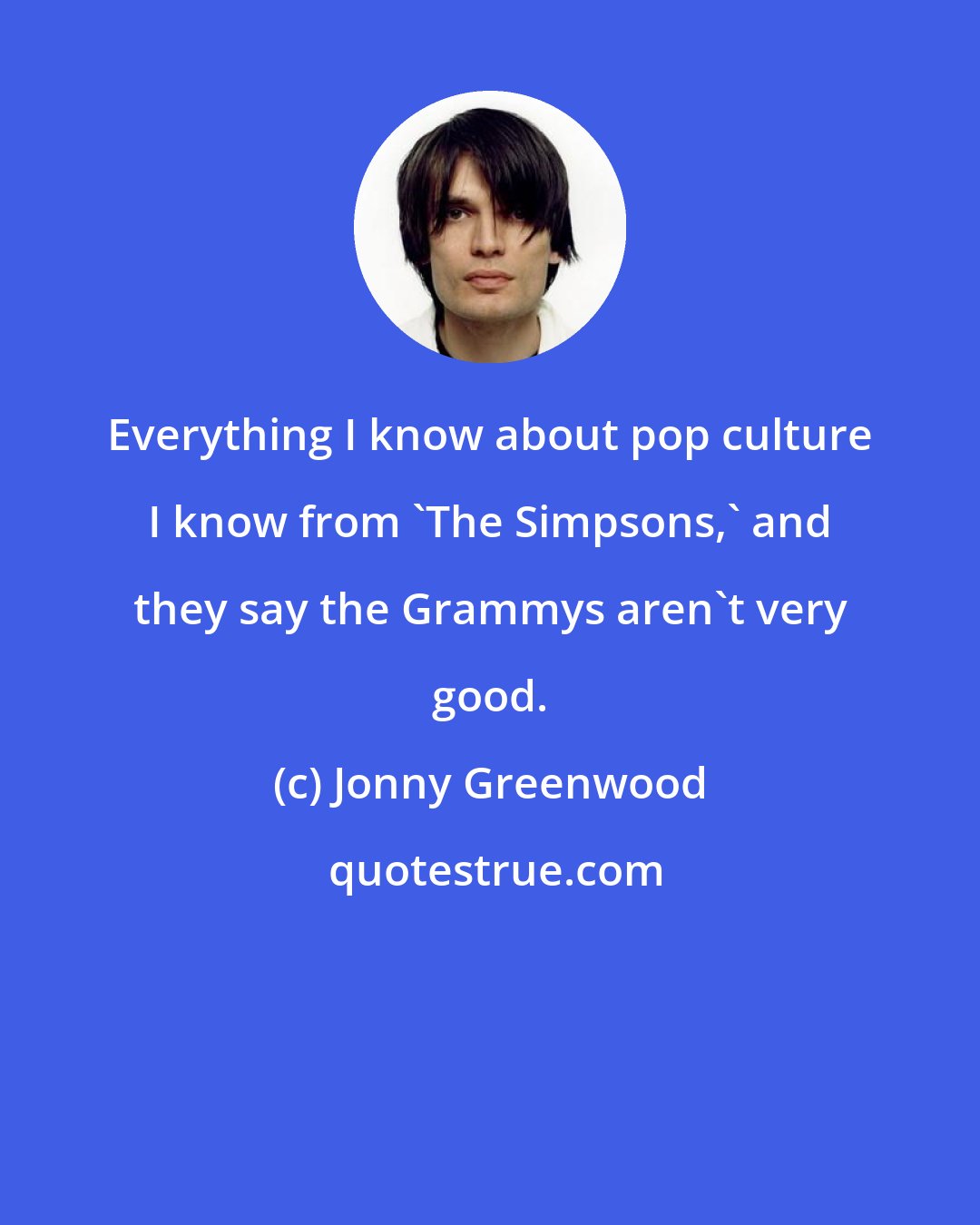 Jonny Greenwood: Everything I know about pop culture I know from 'The Simpsons,' and they say the Grammys aren't very good.