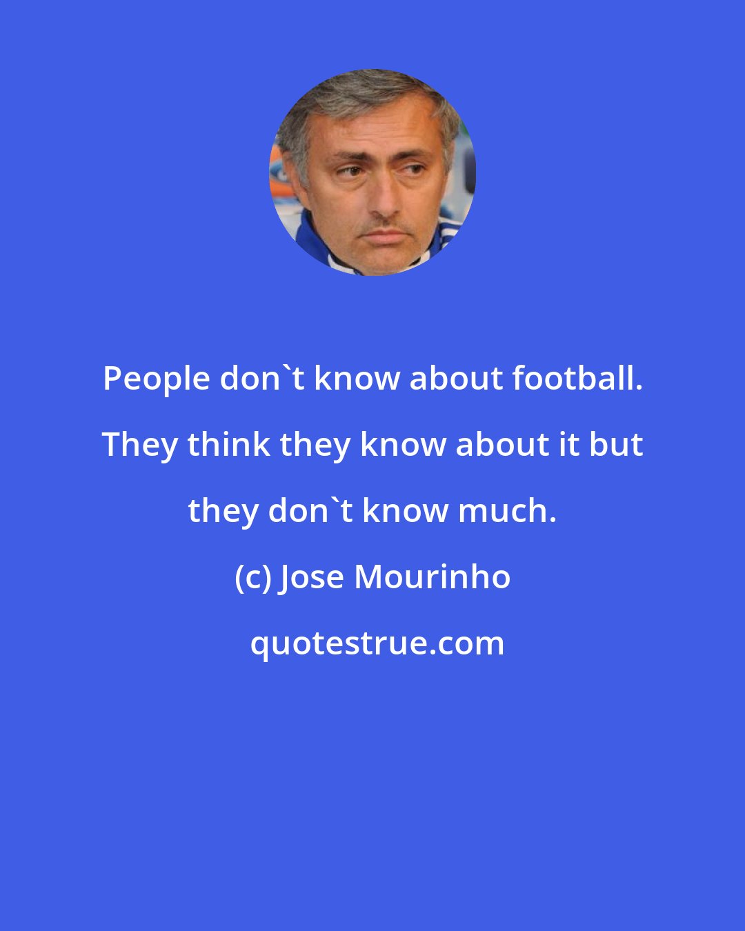 Jose Mourinho: People don't know about football. They think they know about it but they don't know much.
