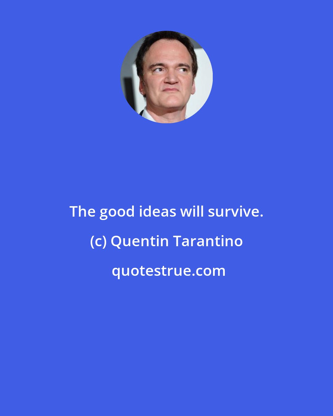 Quentin Tarantino: The good ideas will survive.