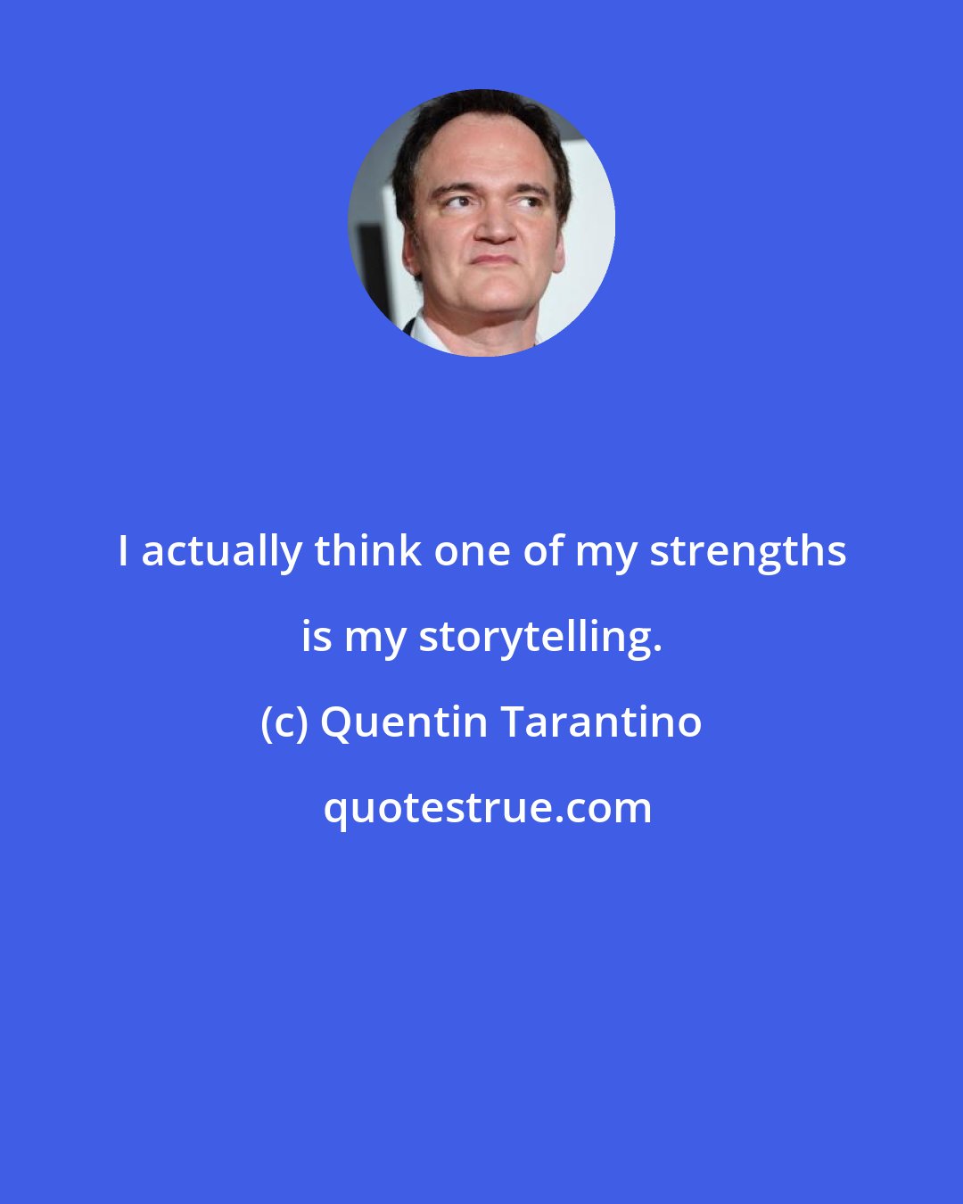 Quentin Tarantino: I actually think one of my strengths is my storytelling.