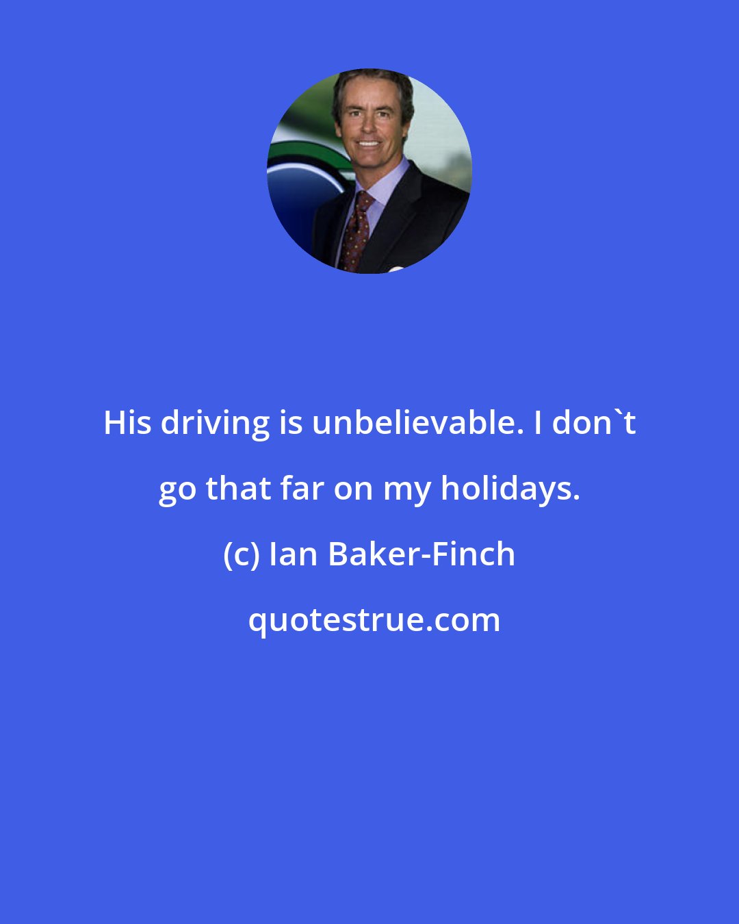 Ian Baker-Finch: His driving is unbelievable. I don't go that far on my holidays.