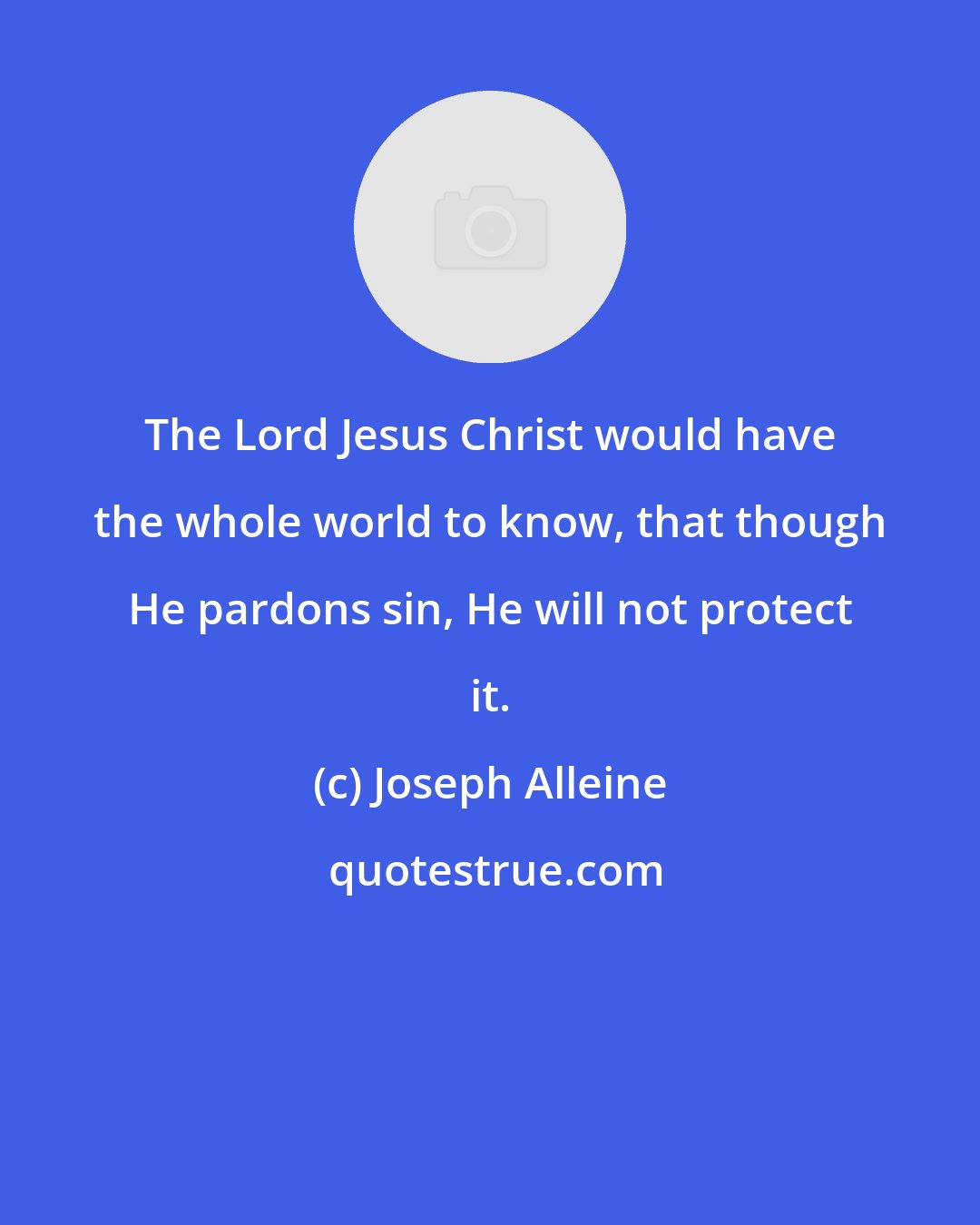 Joseph Alleine: The Lord Jesus Christ would have the whole world to know, that though He pardons sin, He will not protect it.