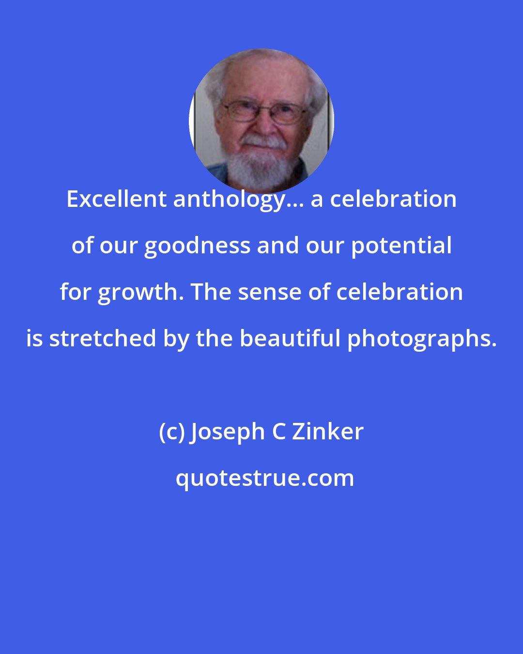 Joseph C Zinker: Excellent anthology... a celebration of our goodness and our potential for growth. The sense of celebration is stretched by the beautiful photographs.