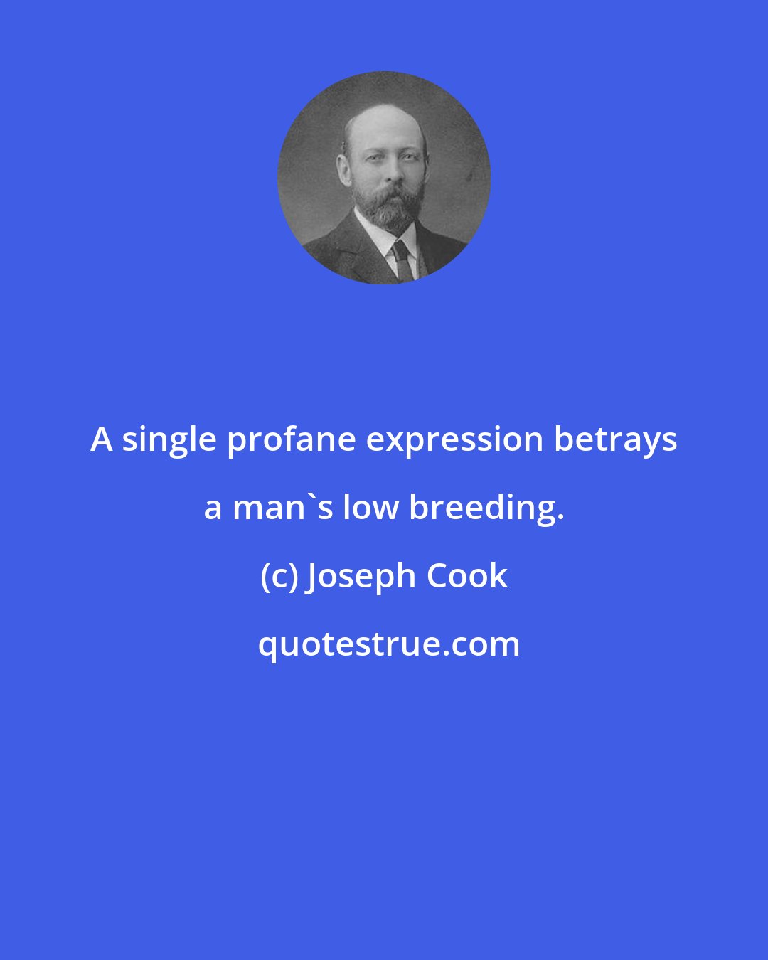 Joseph Cook: A single profane expression betrays a man's low breeding.