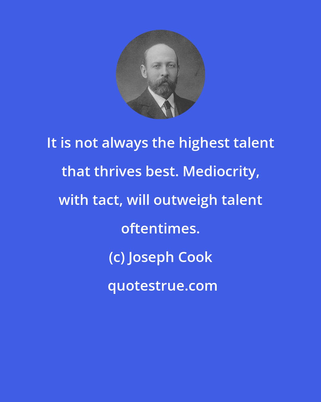 Joseph Cook: It is not always the highest talent that thrives best. Mediocrity, with tact, will outweigh talent oftentimes.