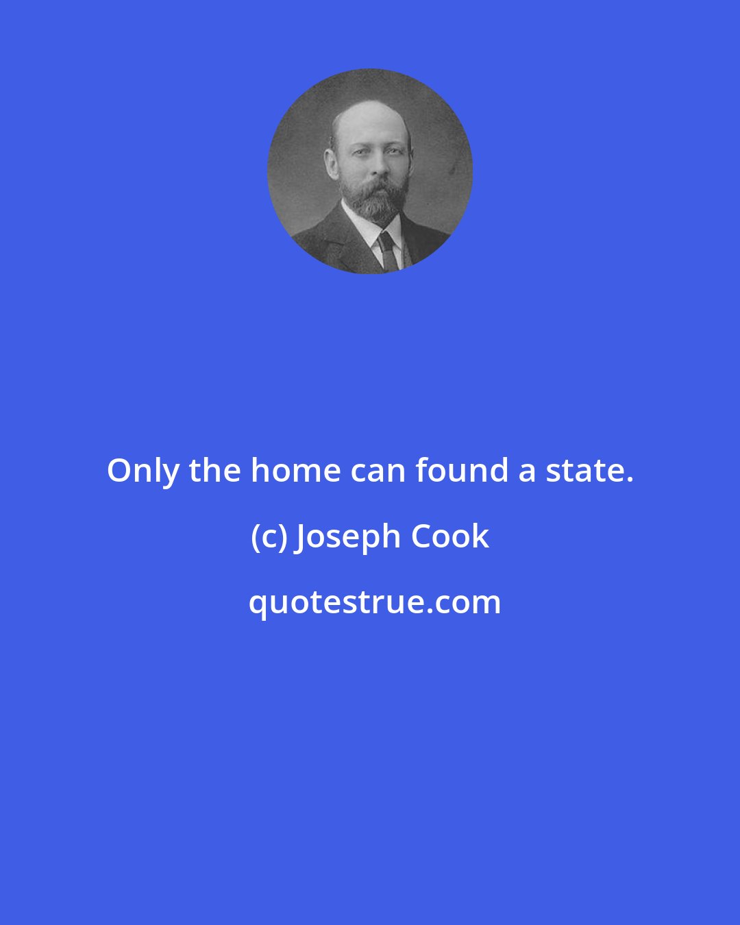 Joseph Cook: Only the home can found a state.