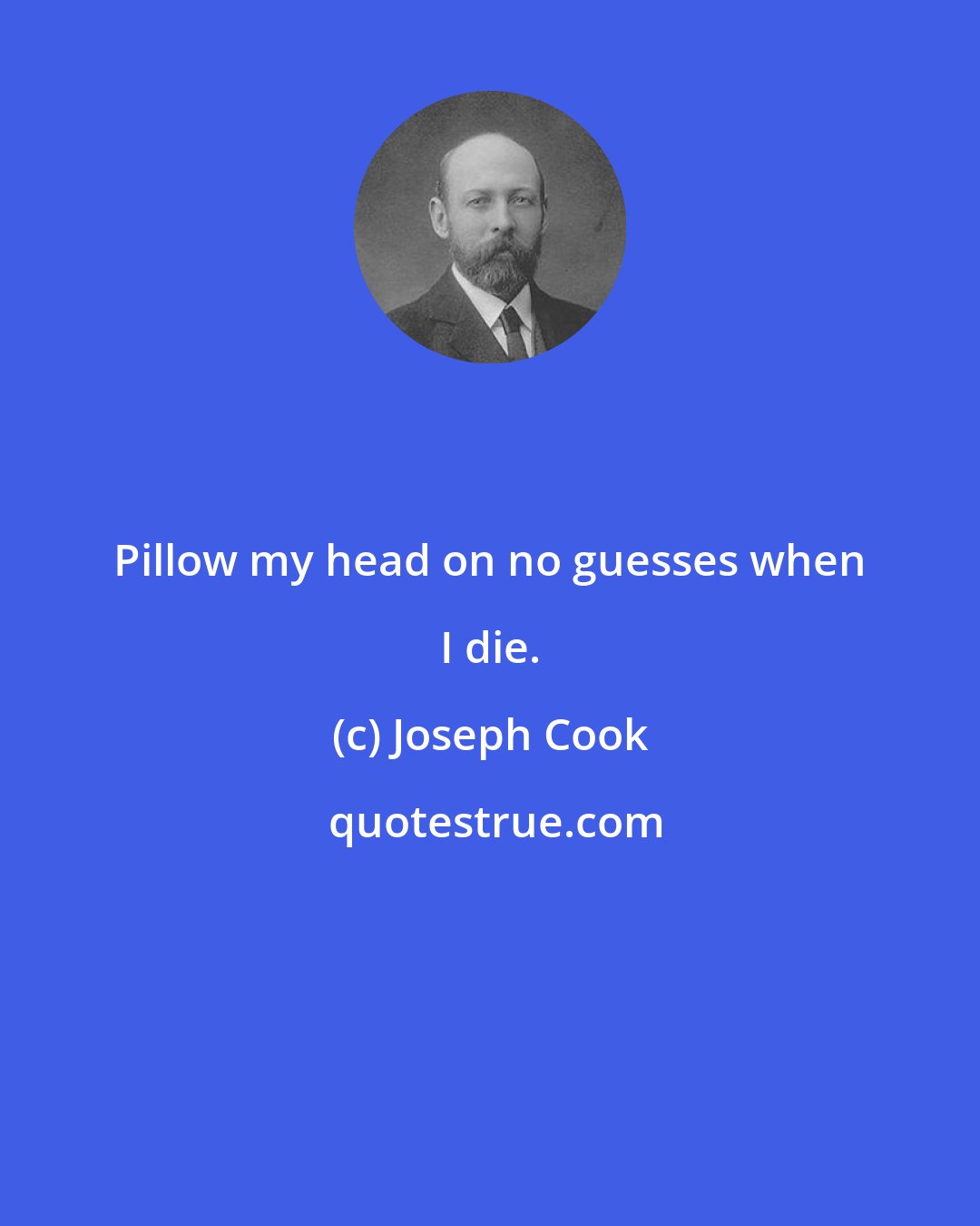 Joseph Cook: Pillow my head on no guesses when I die.