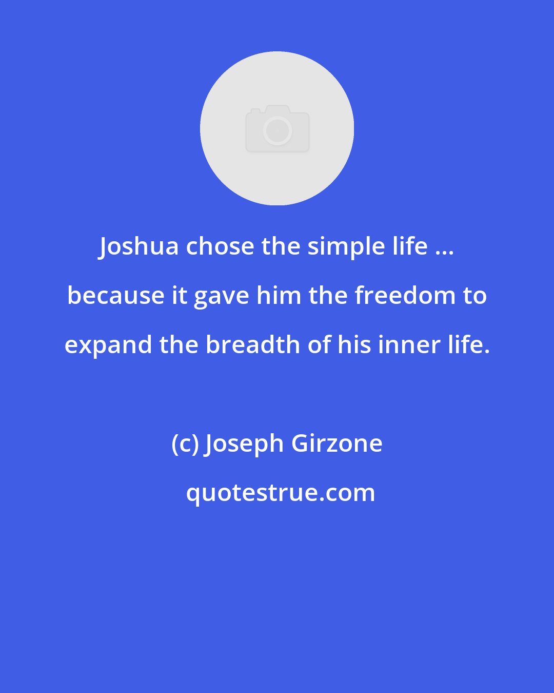 Joseph Girzone: Joshua chose the simple life ... because it gave him the freedom to expand the breadth of his inner life.