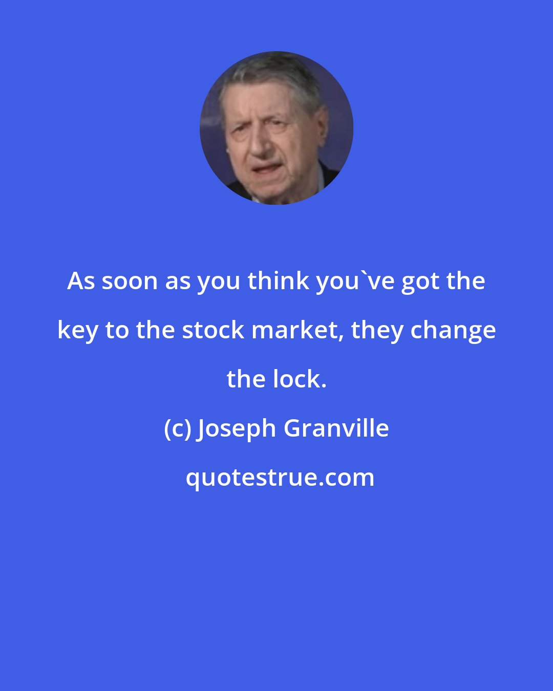 Joseph Granville: As soon as you think you've got the key to the stock market, they change the lock.