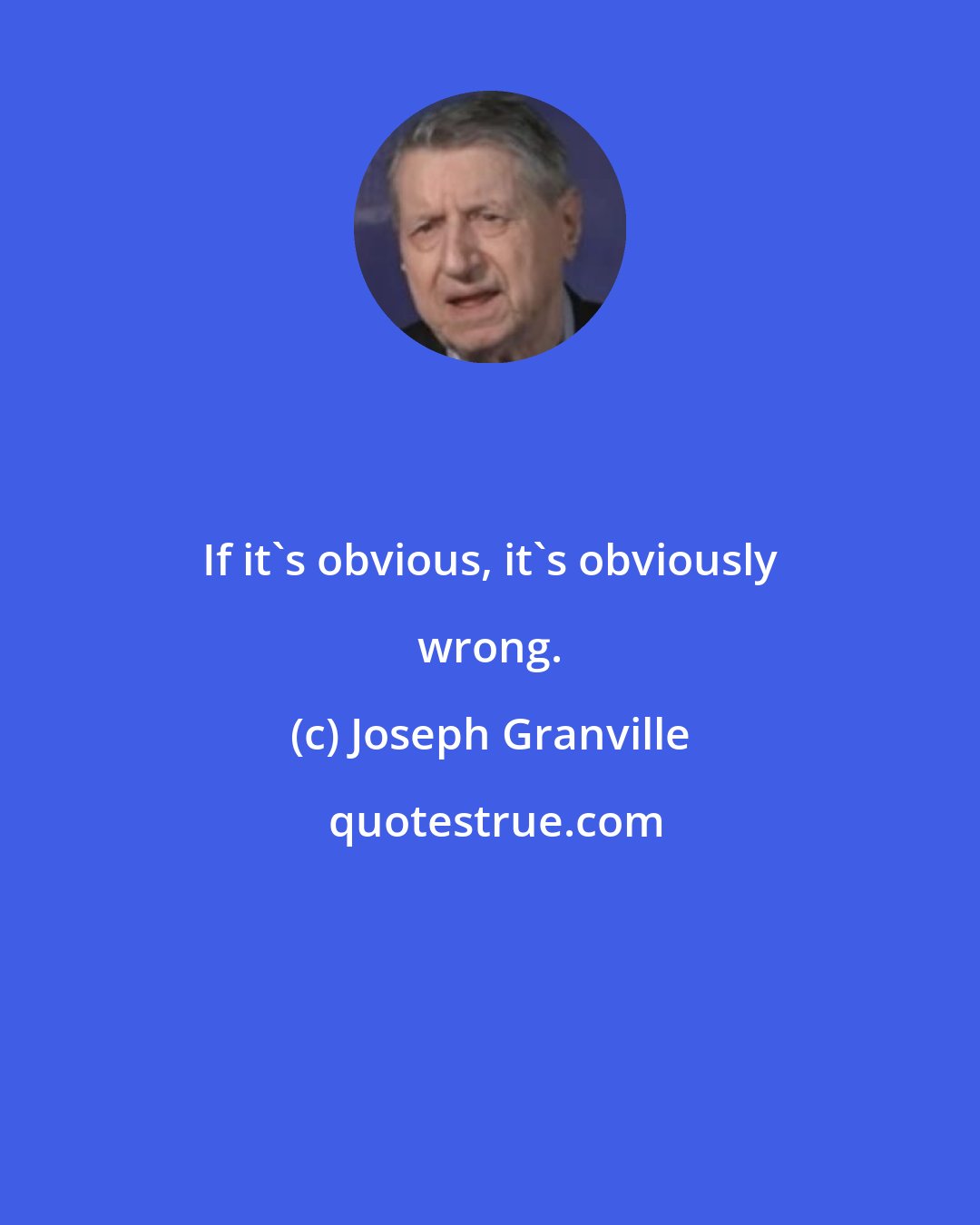 Joseph Granville: If it's obvious, it's obviously wrong.