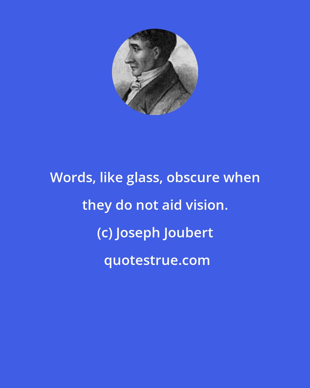 Joseph Joubert: Words, like glass, obscure when they do not aid vision.