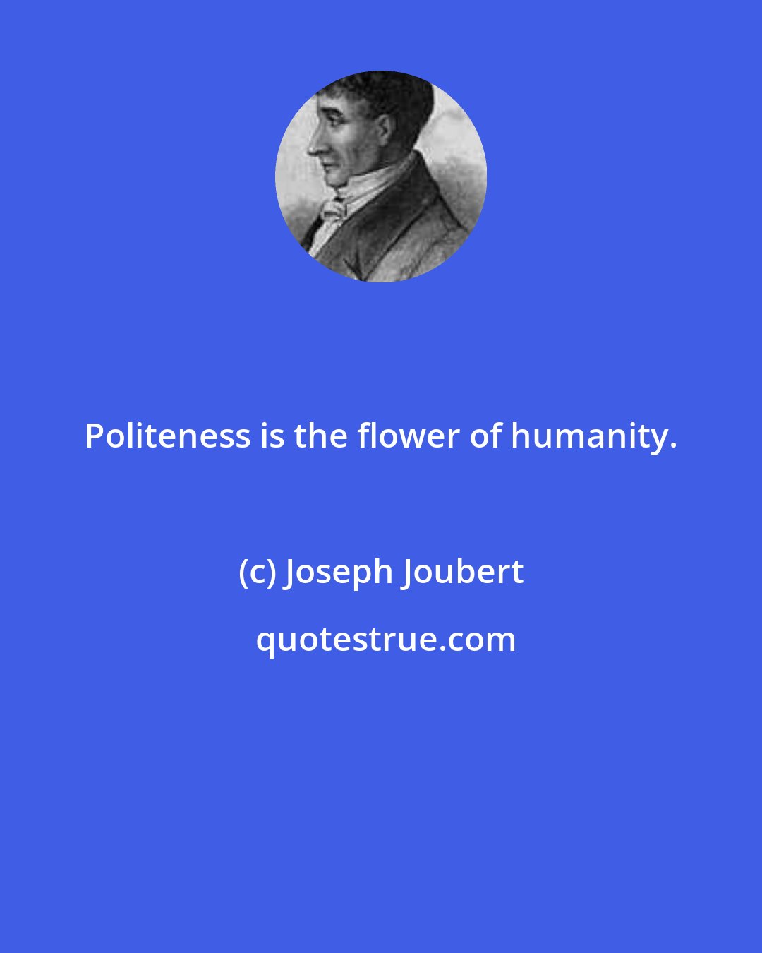 Joseph Joubert: Politeness is the flower of humanity.