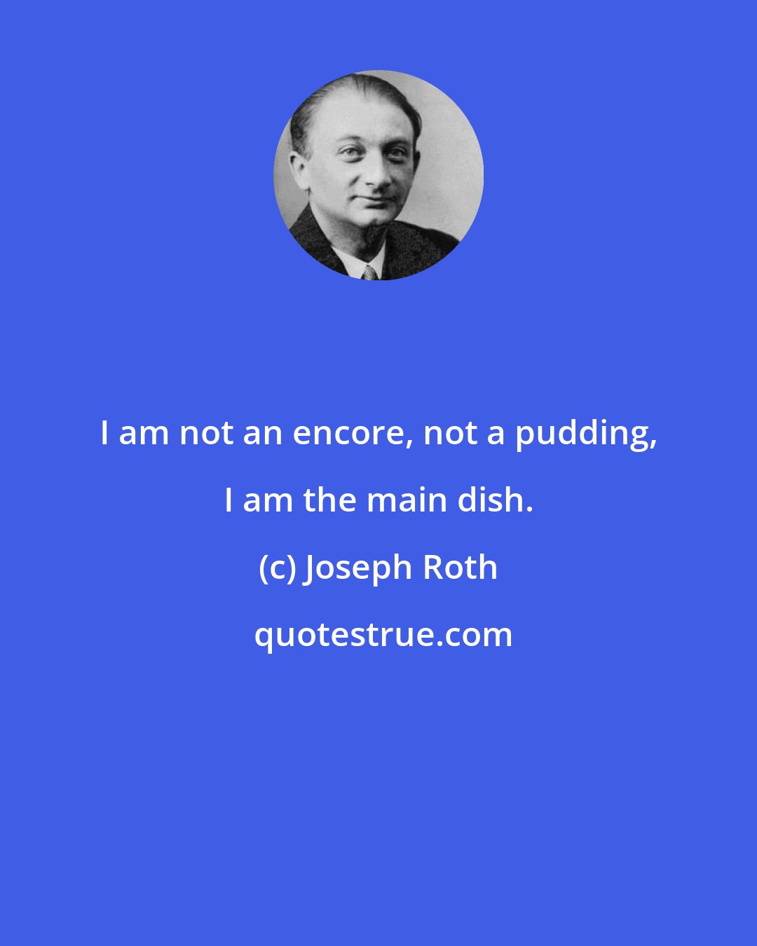 Joseph Roth: I am not an encore, not a pudding, I am the main dish.