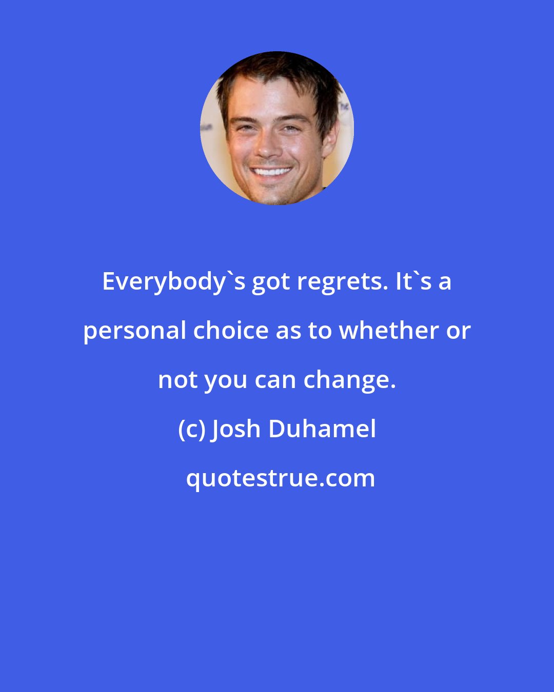 Josh Duhamel: Everybody's got regrets. It's a personal choice as to whether or not you can change.
