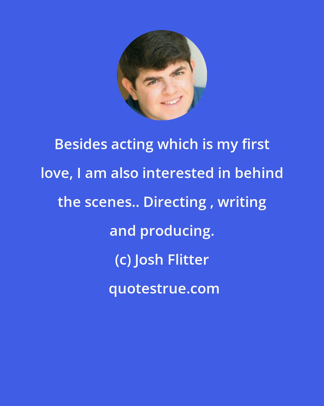 Josh Flitter: Besides acting which is my first love, I am also interested in behind the scenes.. Directing , writing and producing.