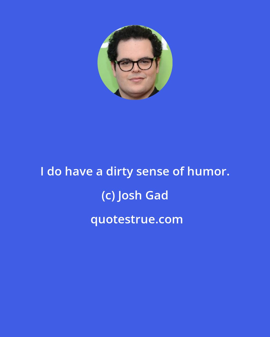 Josh Gad: I do have a dirty sense of humor.