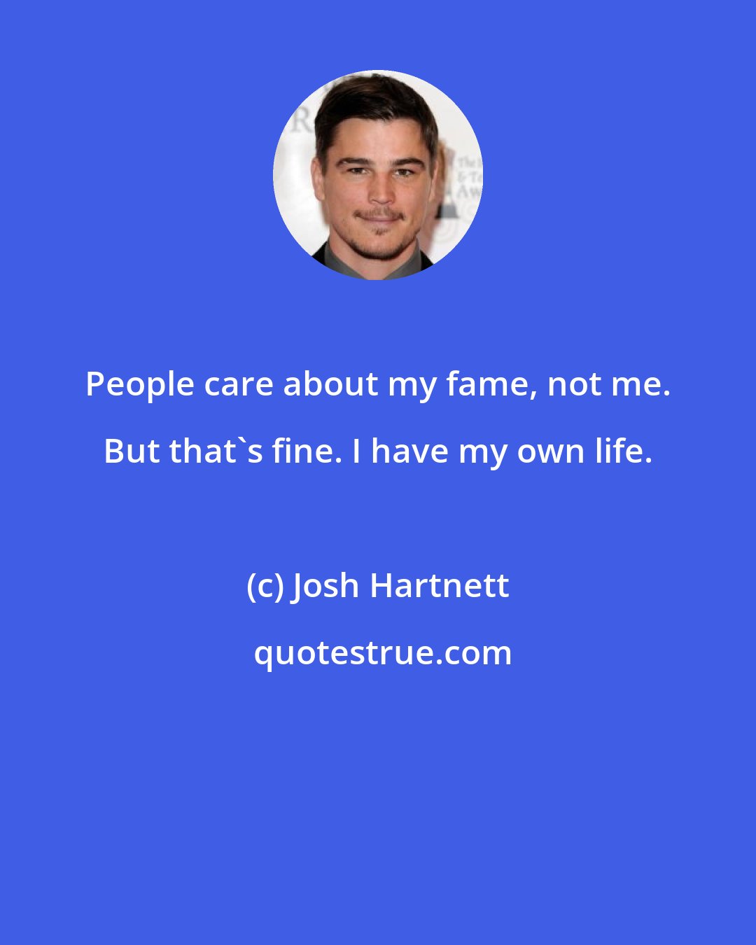 Josh Hartnett: People care about my fame, not me. But that's fine. I have my own life.