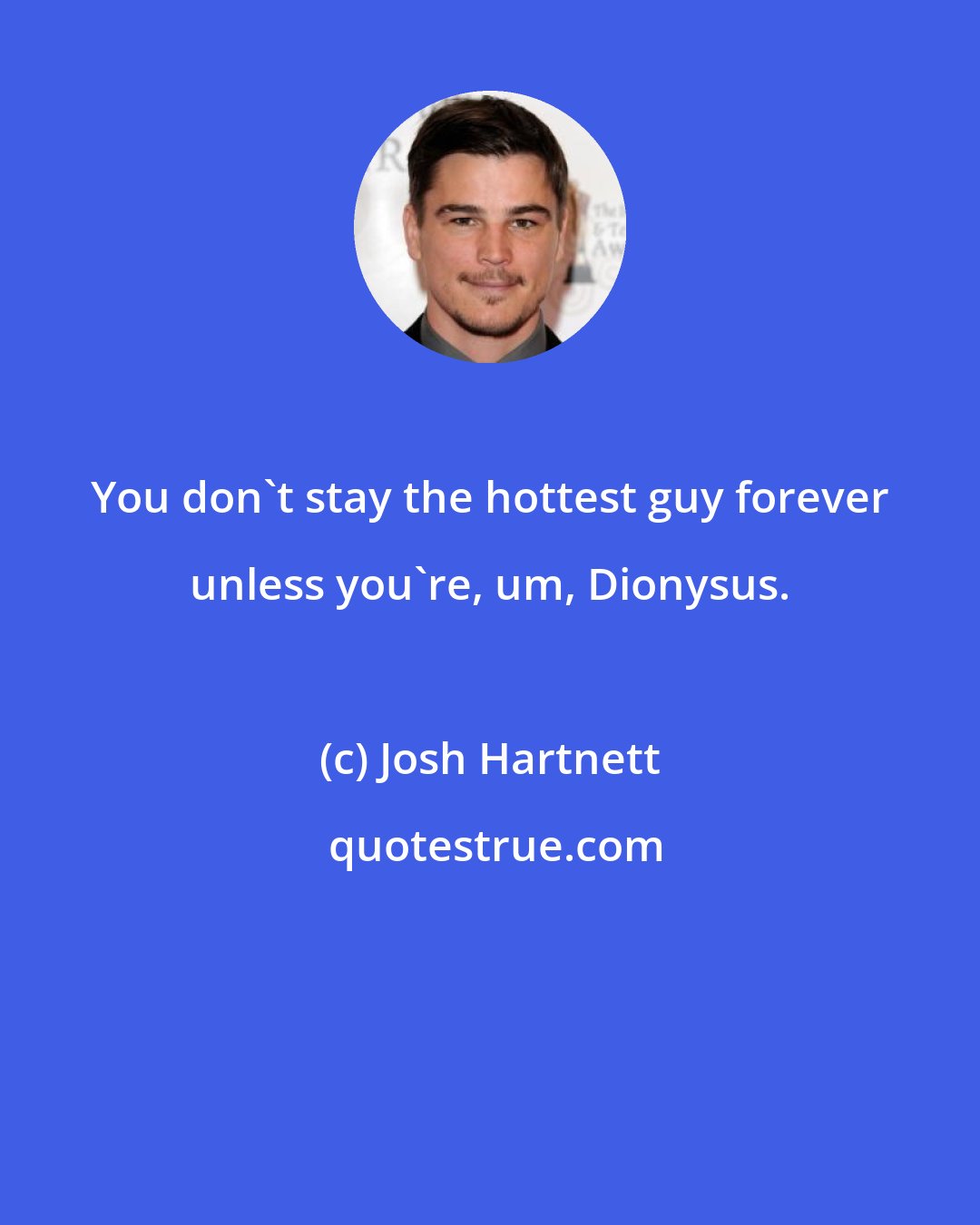 Josh Hartnett: You don't stay the hottest guy forever unless you're, um, Dionysus.