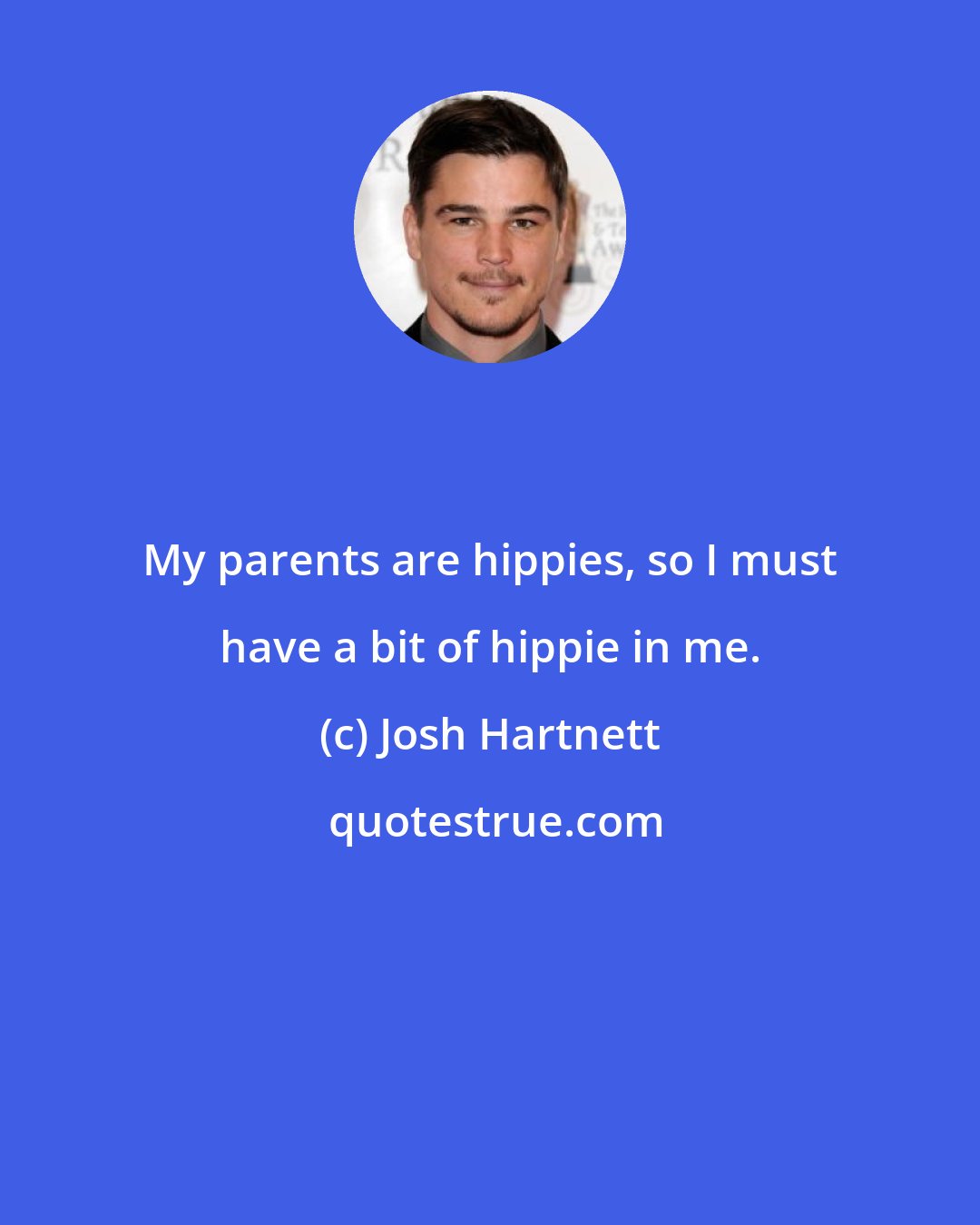 Josh Hartnett: My parents are hippies, so I must have a bit of hippie in me.