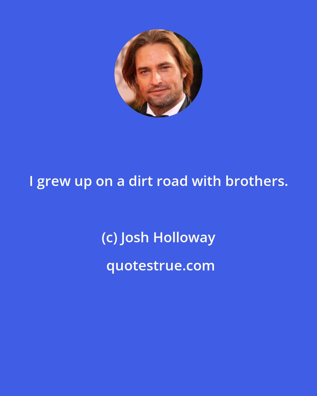 Josh Holloway: I grew up on a dirt road with brothers.