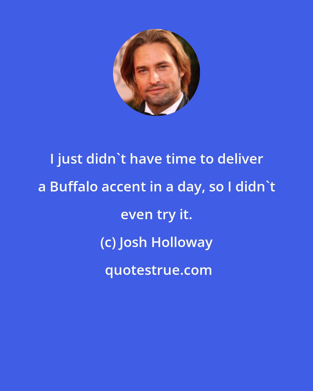 Josh Holloway: I just didn't have time to deliver a Buffalo accent in a day, so I didn't even try it.