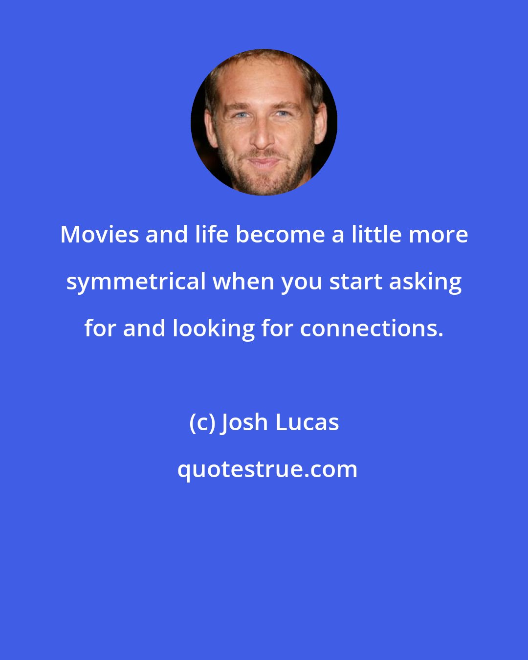 Josh Lucas: Movies and life become a little more symmetrical when you start asking for and looking for connections.