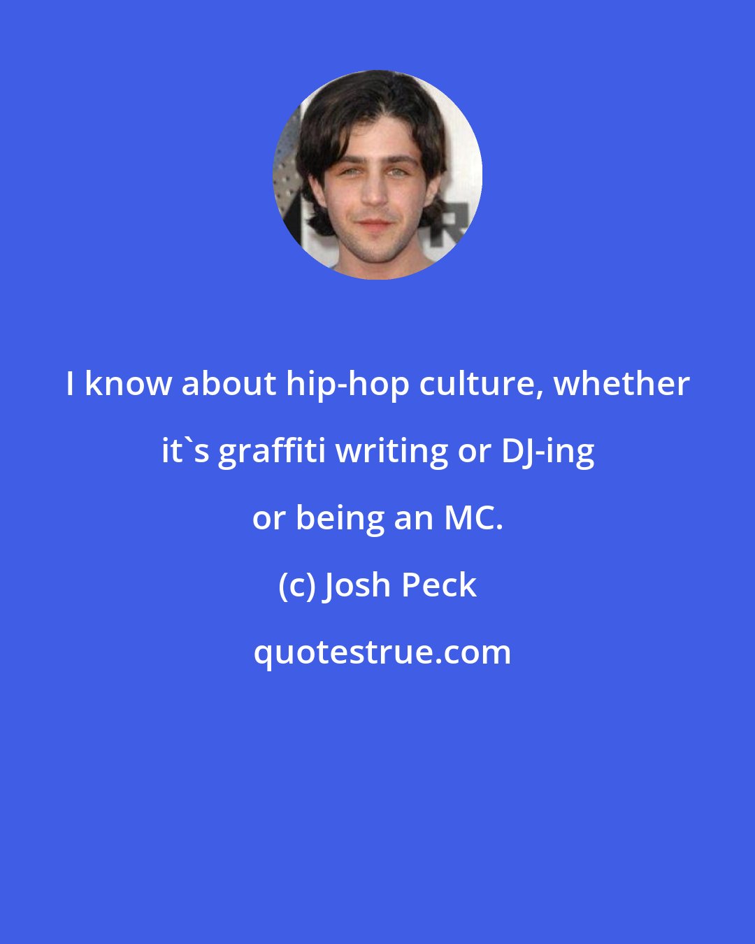 Josh Peck: I know about hip-hop culture, whether it's graffiti writing or DJ-ing or being an MC.