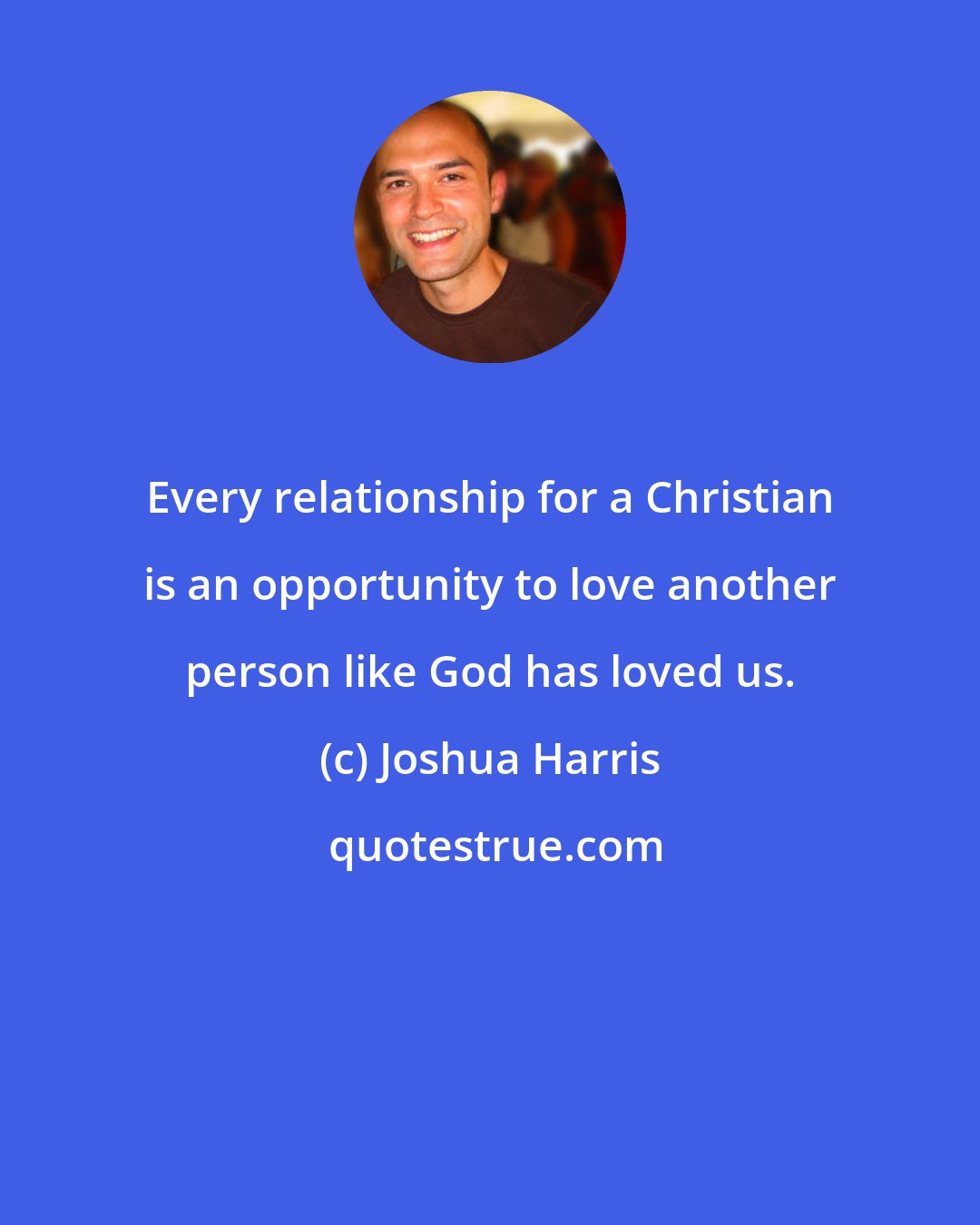 Joshua Harris: Every relationship for a Christian is an opportunity to love another person like God has loved us.