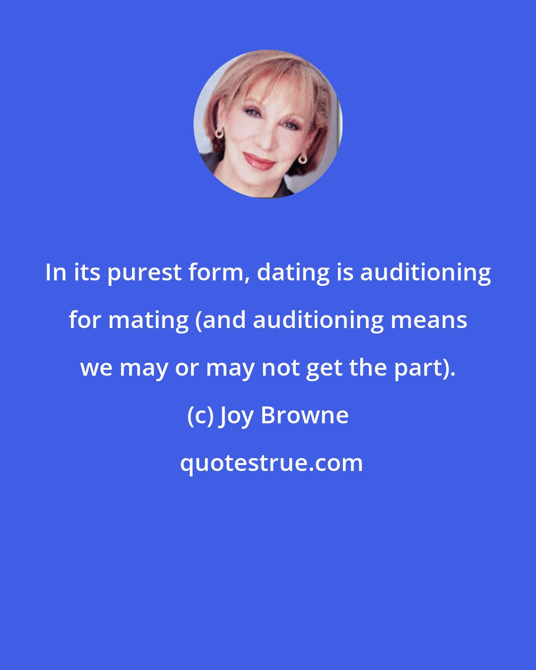 Joy Browne: In its purest form, dating is auditioning for mating (and auditioning means we may or may not get the part).