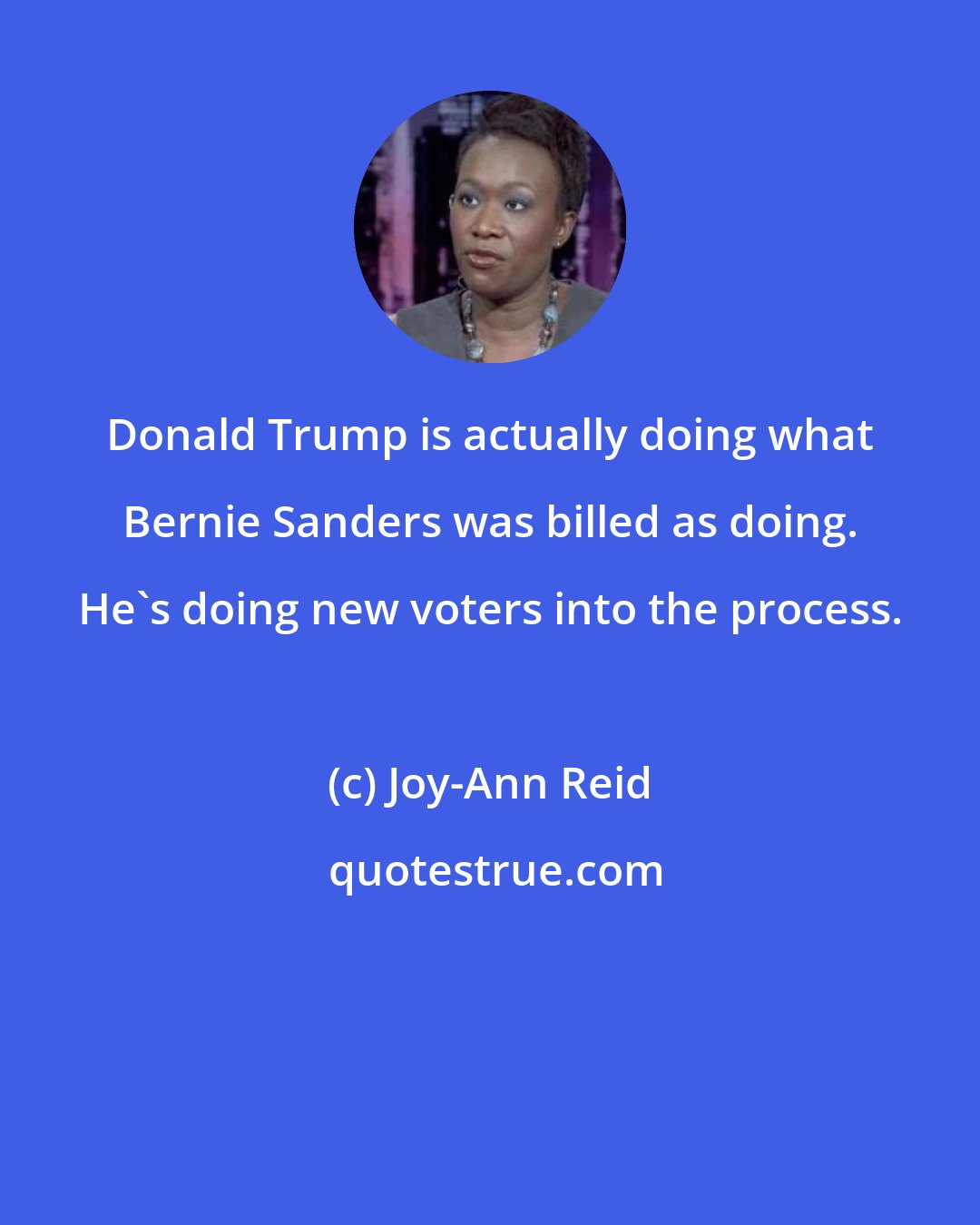Joy-Ann Reid: Donald Trump is actually doing what Bernie Sanders was billed as doing. He's doing new voters into the process.