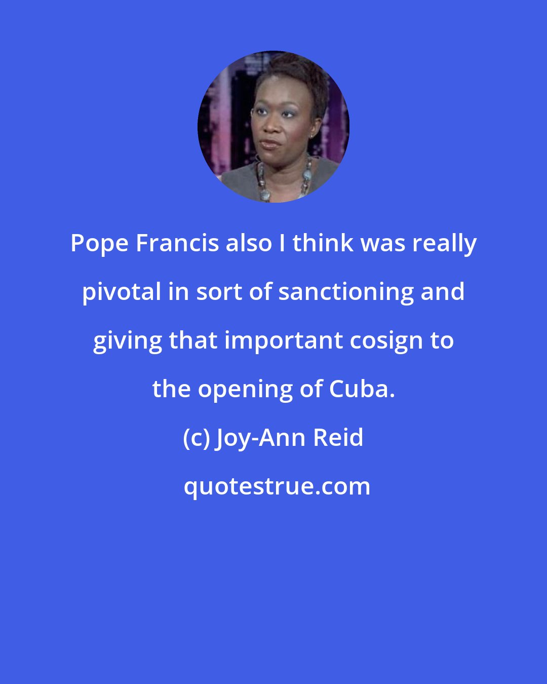 Joy-Ann Reid: Pope Francis also I think was really pivotal in sort of sanctioning and giving that important cosign to the opening of Cuba.