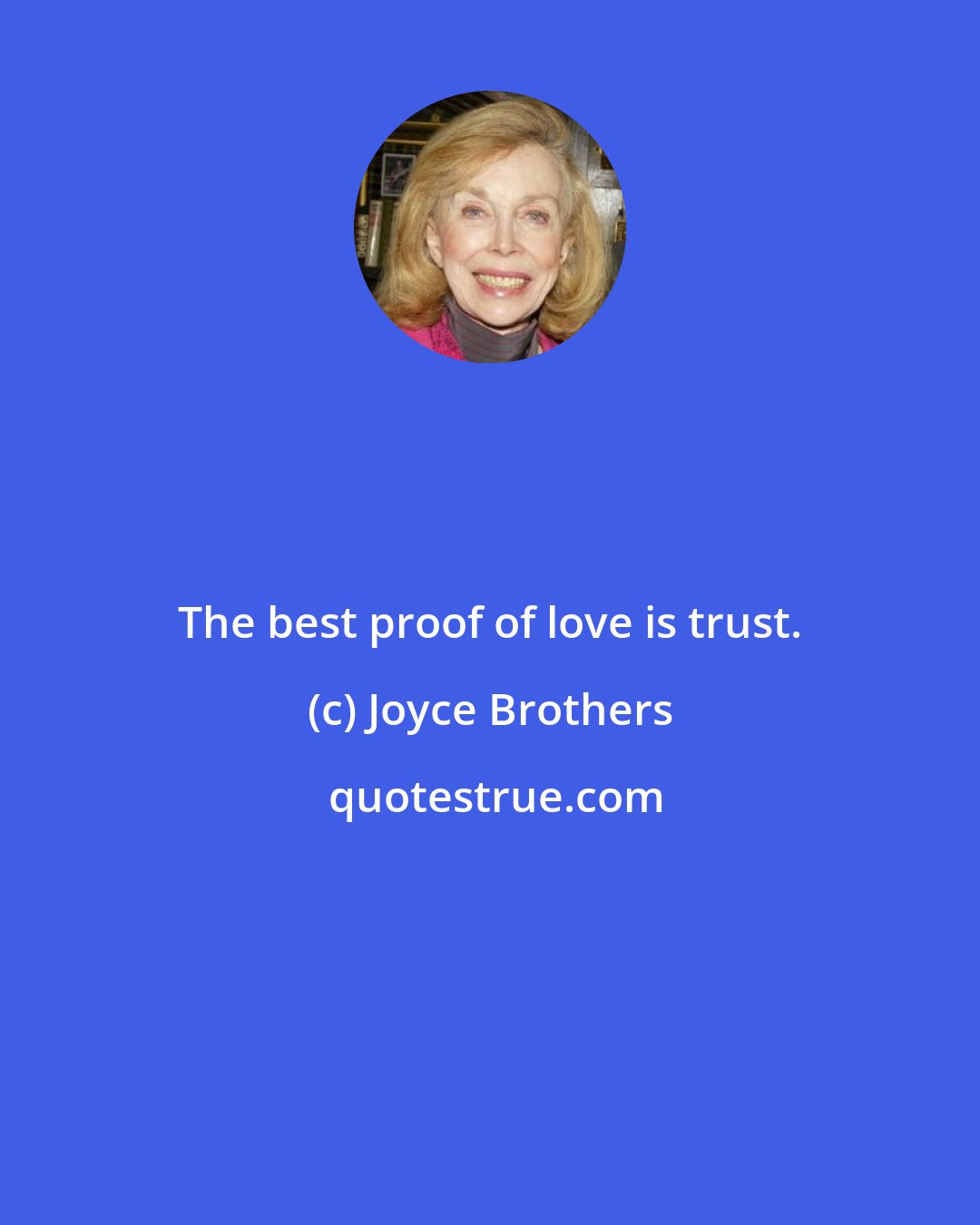Joyce Brothers: The best proof of love is trust.