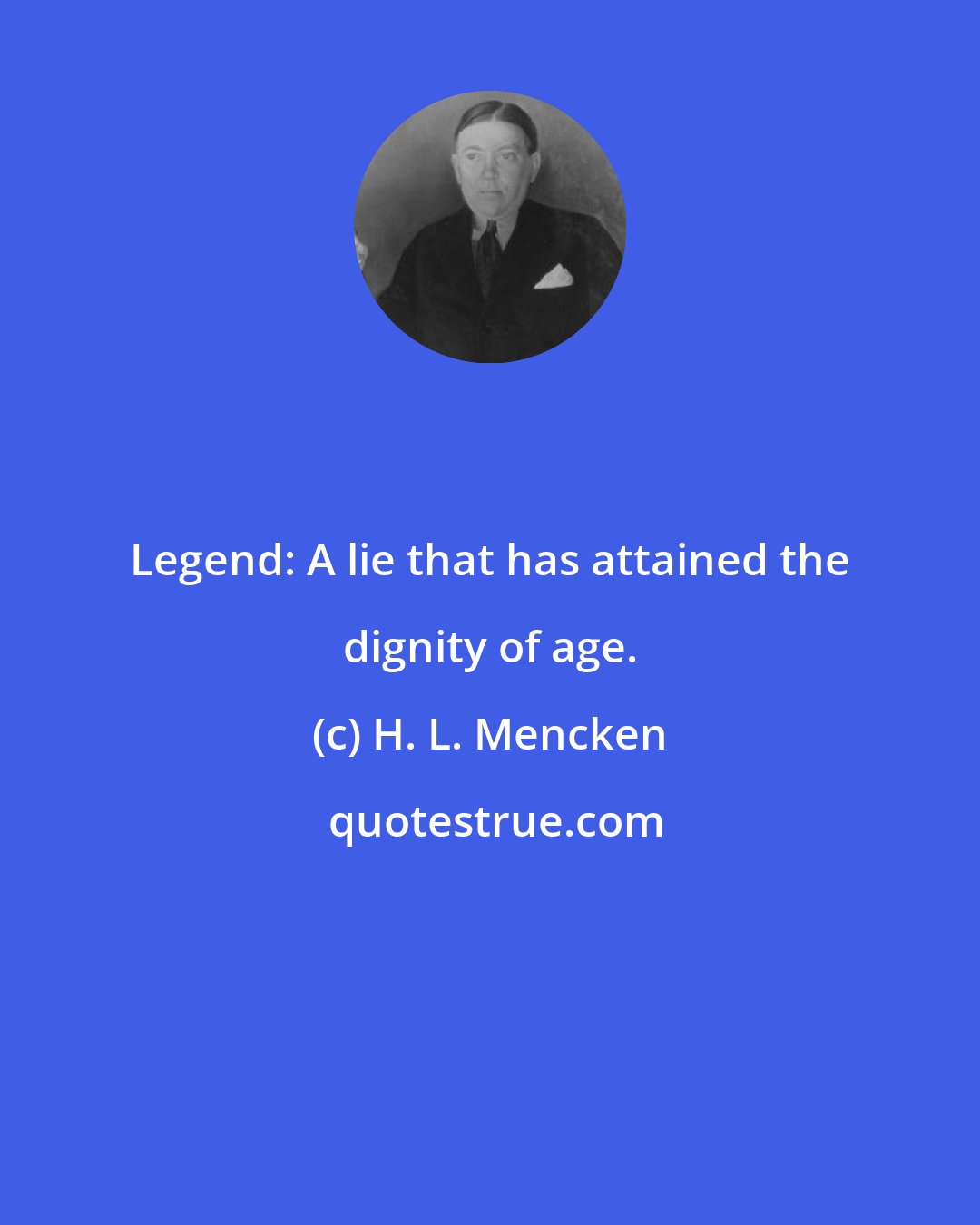H. L. Mencken: Legend: A lie that has attained the dignity of age.