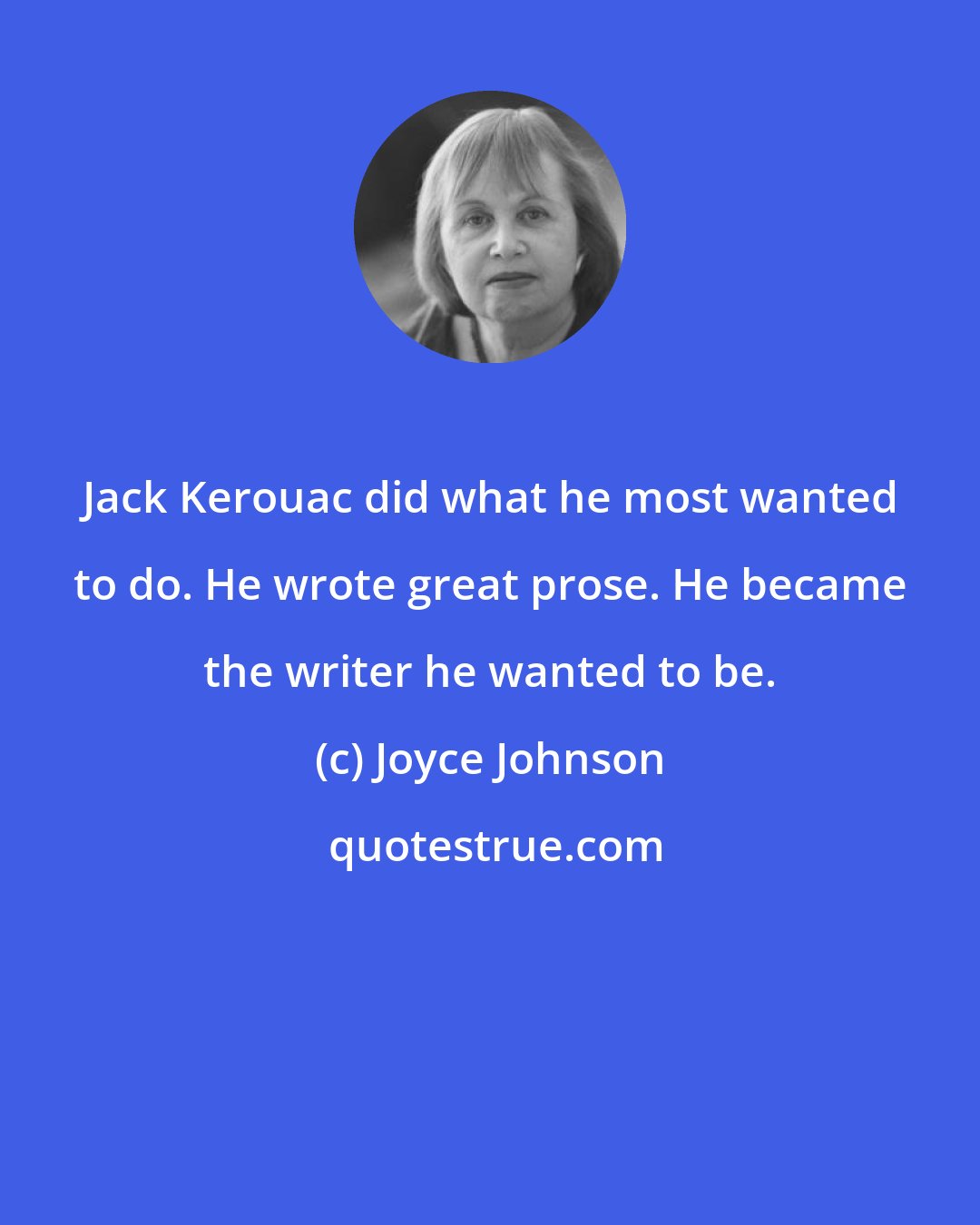 Joyce Johnson: Jack Kerouac did what he most wanted to do. He wrote great prose. He became the writer he wanted to be.