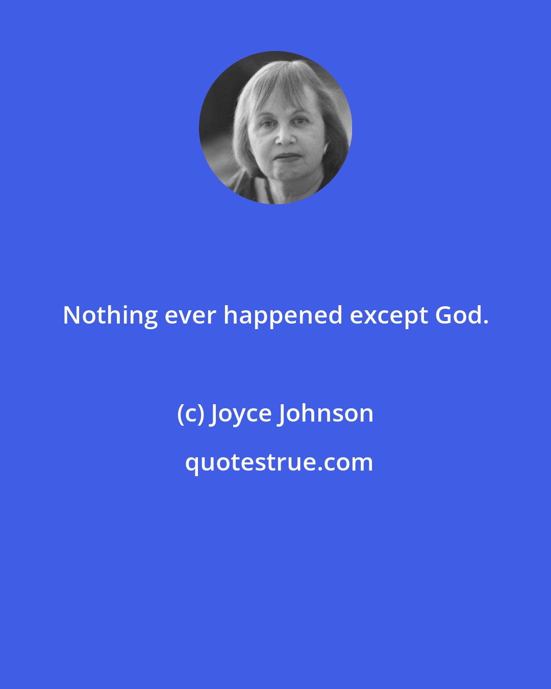 Joyce Johnson: Nothing ever happened except God.