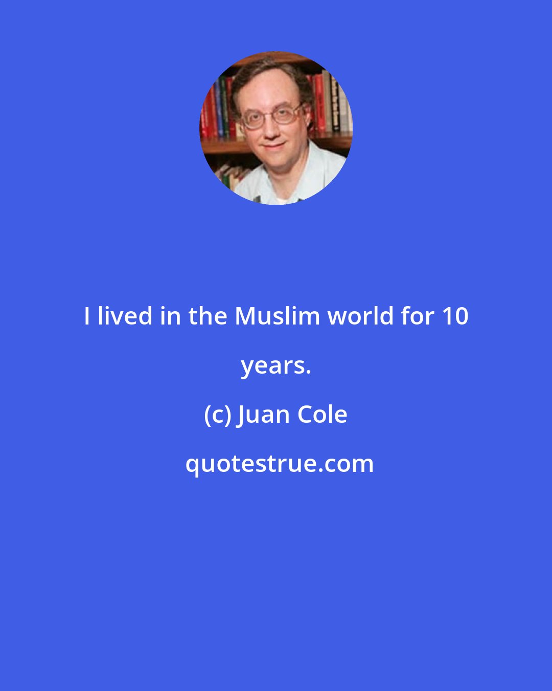Juan Cole: I lived in the Muslim world for 10 years.
